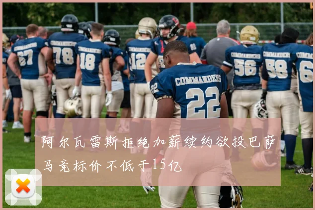 阿尔瓦雷斯拒绝加薪续约欲投巴萨马竞标价不低于15亿