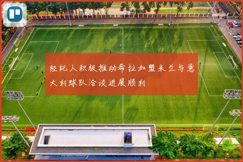 经纪人积极推动希拉加盟米兰与意大利球队洽谈进展顺利