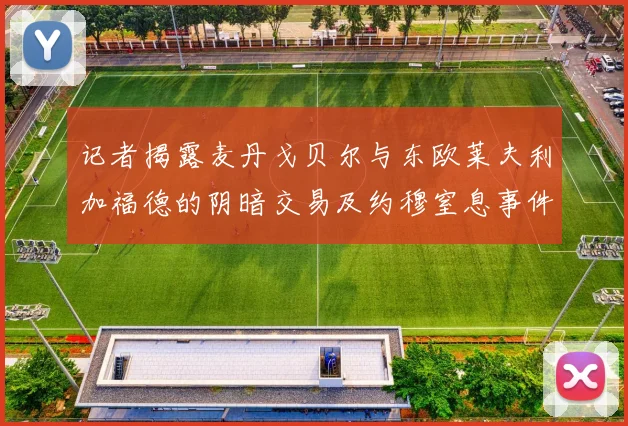 记者揭露麦丹戈贝尔与东欧莱夫利加福德的阴暗交易及约穆窒息事件真相