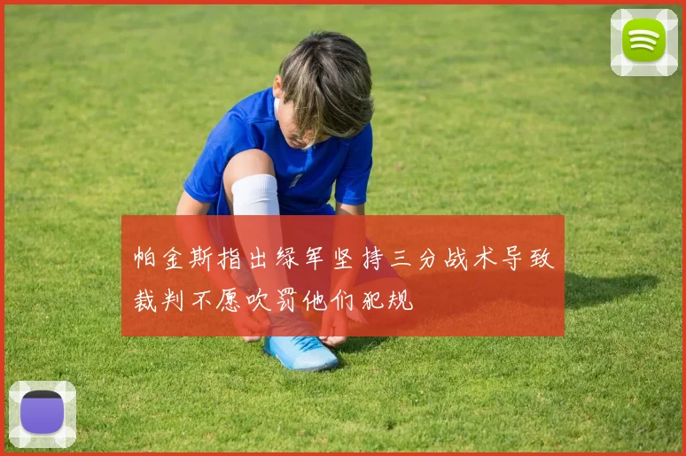 帕金斯指出绿军坚持三分战术导致裁判不愿吹罚他们犯规