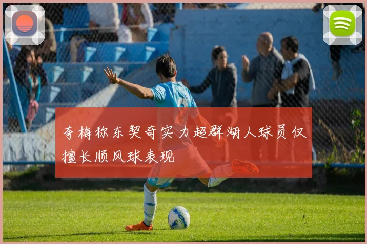 夸梅称东契奇实力超群湖人球员仅擅长顺风球表现