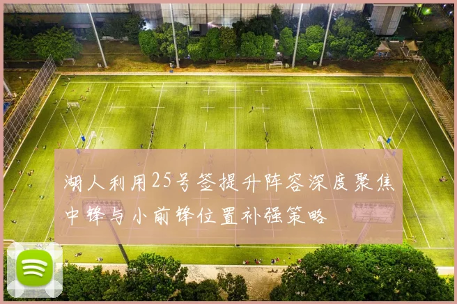 湖人利用25号签提升阵容深度聚焦中锋与小前锋位置补强策略